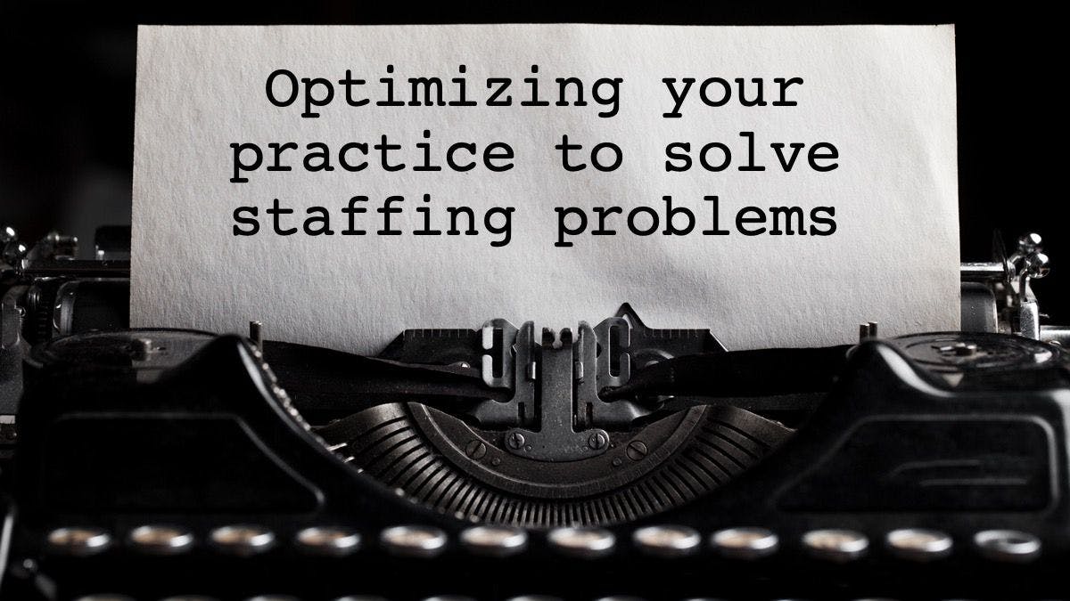 Optimizing your practice to solve staffing problems