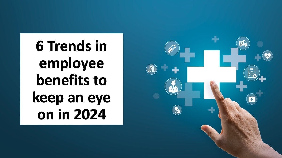 6 Trends in employee benefits to keep an eye on in 2024
